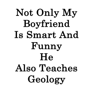 Not Only My Boyfriend Is Smart And Funny He Also Teaches Geology T-Shirt