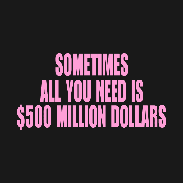 Sometimes All You Need Is 500 Million Dollars, Iconic Clothing, Y2K, Funny Shirt, Meme shirt, Gifts for Friends by Hamza Froug