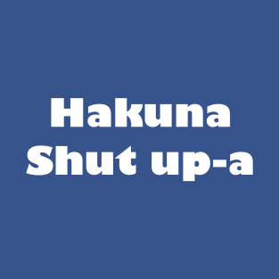 Hakuna Shut Up-A T-Shirt