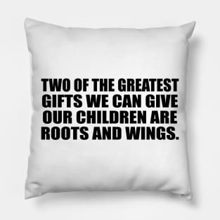 Two of the greatest gifts we can give our children are roots and wings Pillow