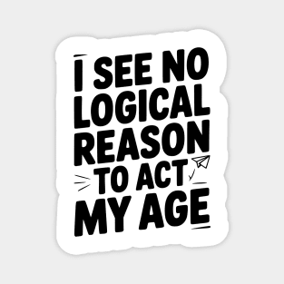 I See Logical Reason to Act my Age Magnet