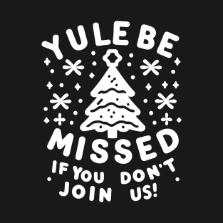 Yule Be Missed If You Don't Join Us T-Shirt