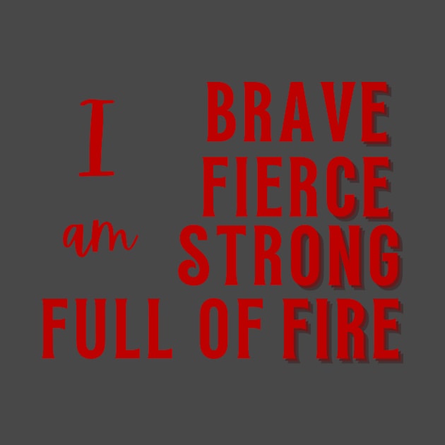 I am Brave, Fierce, Strong, Full of Fire by WonkeyCreations