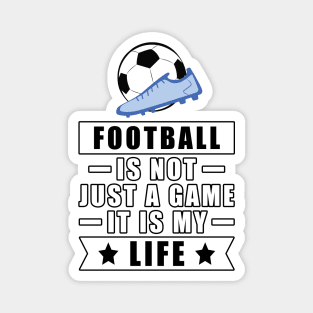 Football / Soccer Is Not Just A Game, It Is My Life Magnet