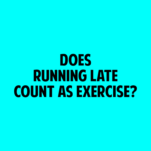 Does Running Late Count As Exercise? by Mariteas