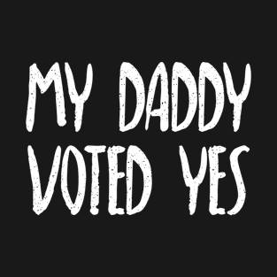 MY DADDY VOTED YES - Scottish Independence Slogan T-Shirt