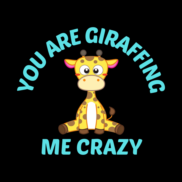 You Are Giraffing Me Crazy - Giraffe Pun by Allthingspunny