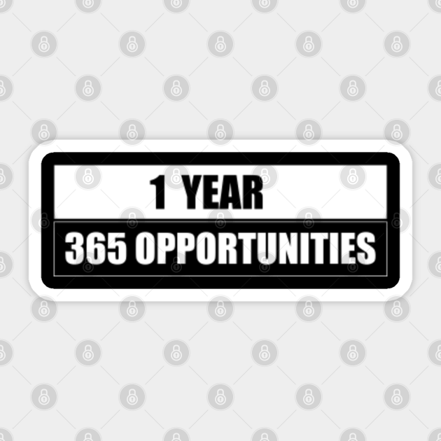1 Year 365 Opportunities Motivational Motivation Sticker Teepublic 1 Year 365 Opportunities Motivational Motivation Sticker Teepublic