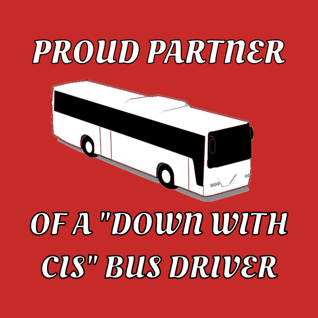 Proud Partner Of A "Down With Cis" Bus Driver by dikleyt