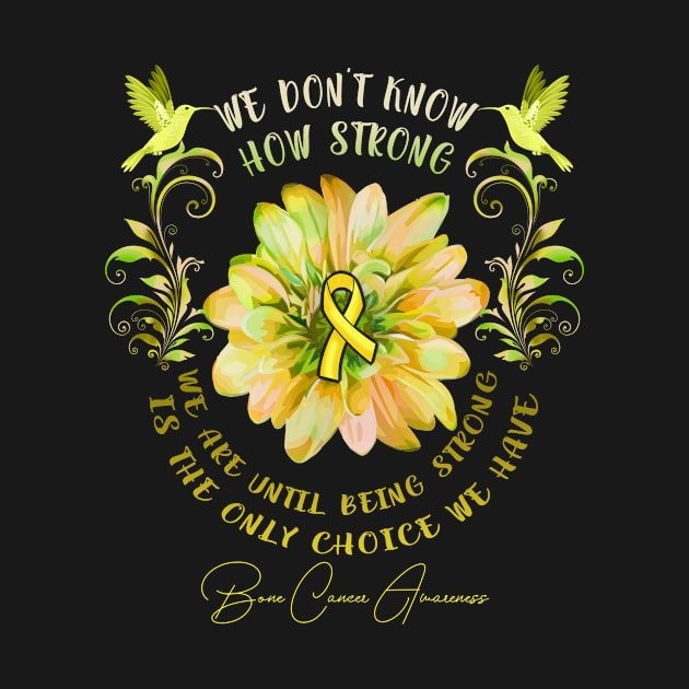 BONE CANCER AWARENESS Flower We Don't Know How Strong We Are by vamstudio