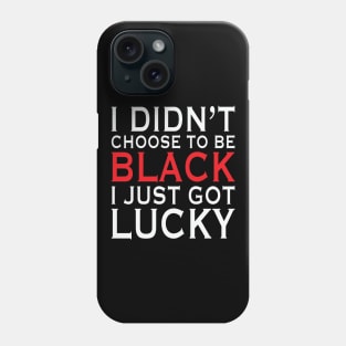 I Didn't Choose To Be Black I Got Lucky, African American, Black Lives Matter, Black History Phone Case