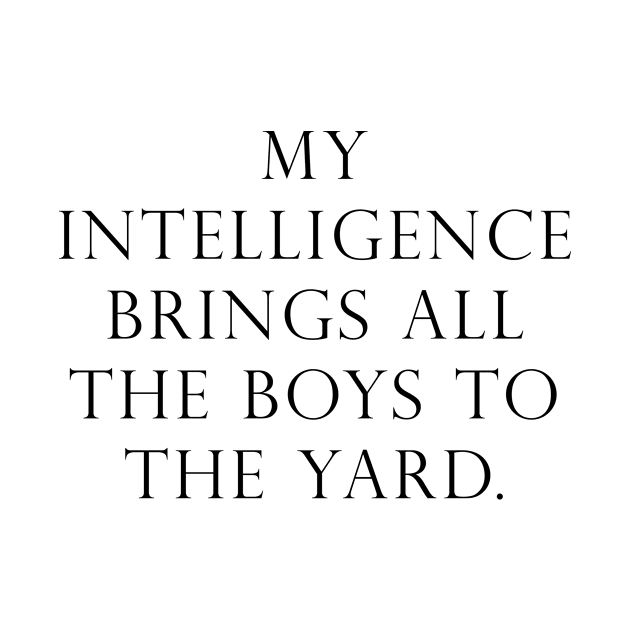 My intelligence brings all the boys to the yard by peggieprints