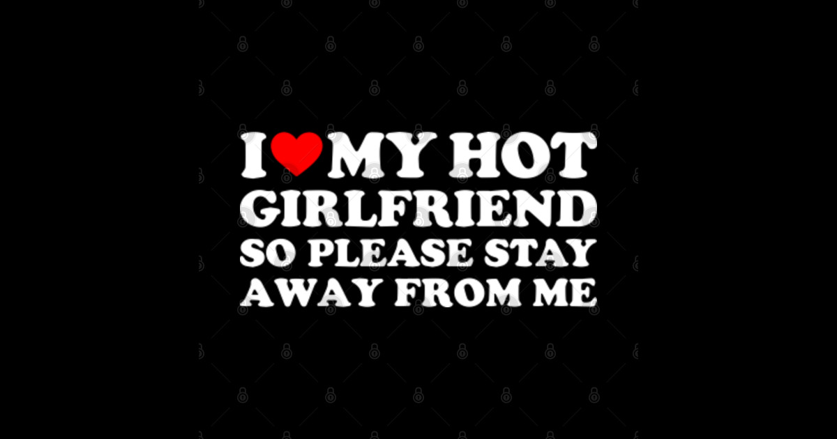 I Love My Girlfriend I Love My Hot Girlfriend So Stay Away From Me I Love My Hot Girlfriend 7409