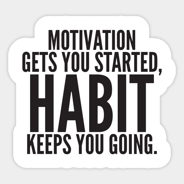 Motivation Gets You Started Habit Keeps You Going Habit Sticker Teepublic