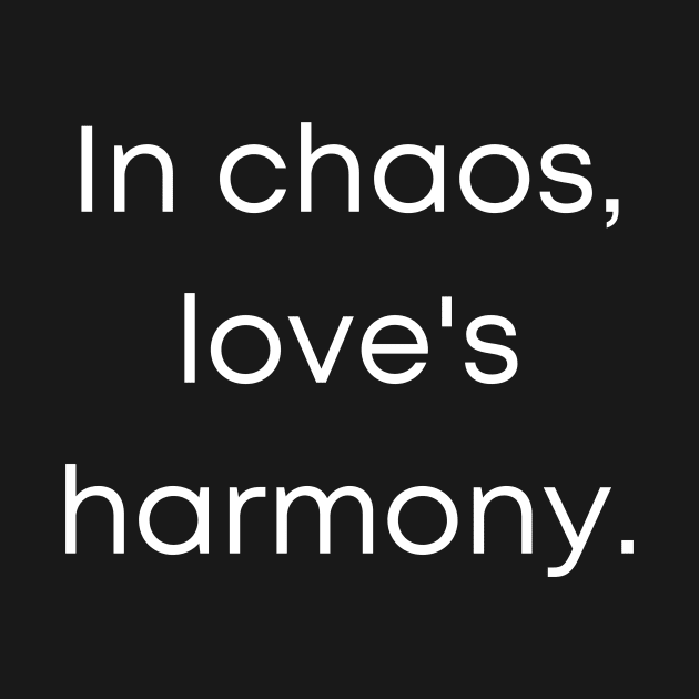 In Choas Love's Harmony by Prime Quality Designs