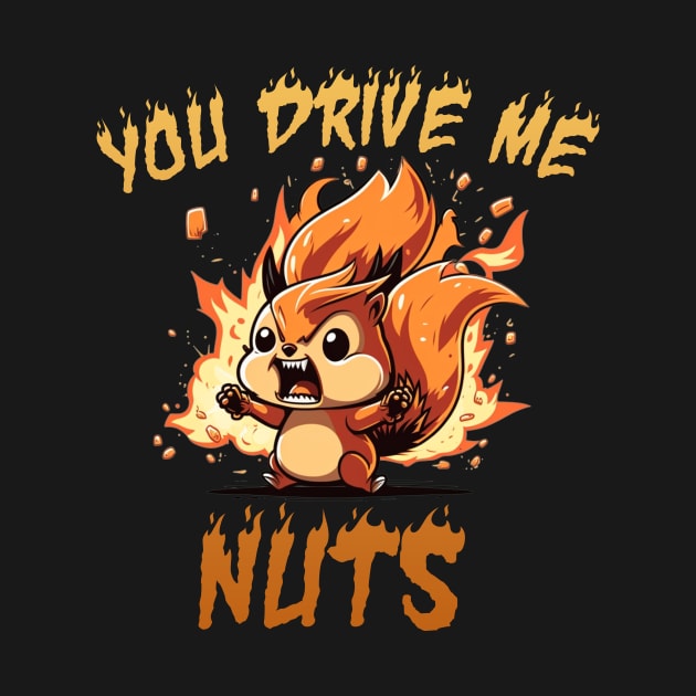 YOU DRIVE ME NUTS by Hehe Tees