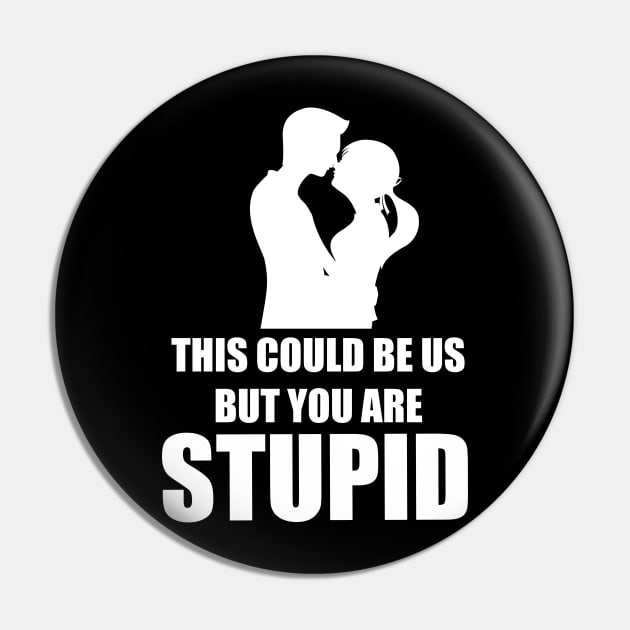 This Could Be Us...Stupid Pin by EddieBalevo