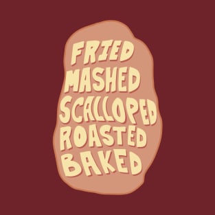 Fried, Mashed, Baked, Scalloped, Roasted, POTATO! T-Shirt