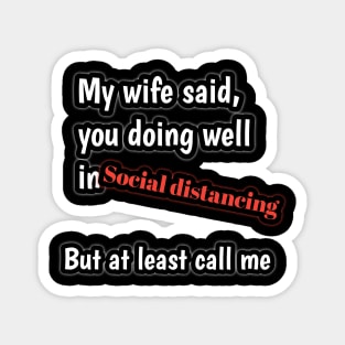 My wife said, you doing well in social distancing but at least call me Magnet