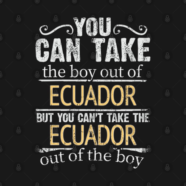 You Can Take The Boy Out Of Ecuador But You Cant Take The Ecuador Out Of The Boy - Gift for Ecuadorian With Roots From Ecuador by Country Flags