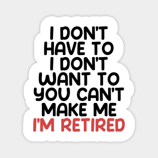 I don’t have to, I don’t want to, you can’t make me. I’m retired. With "I’m retired" in red Magnet