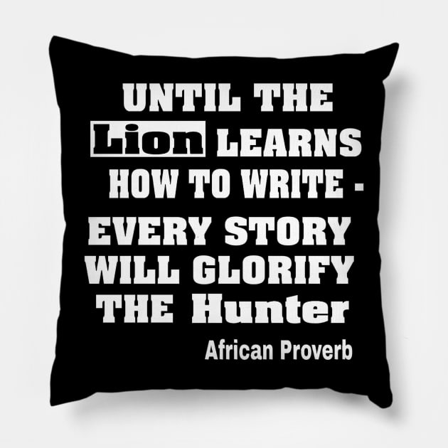 Until The Lion Learns How To Write, Every Story Will Always Glorify The Hunter African Proverb - Front Pillow by SubversiveWare