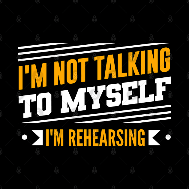 I'm Not Talking To Myself, I'm Rehearsing by theatershirts