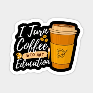 I Turn Coffee Into Art Education Funny Art Teacher Magnet