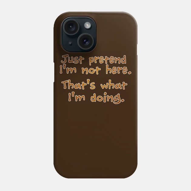 Just pretend I'm not here Phone Case by SnarkCentral