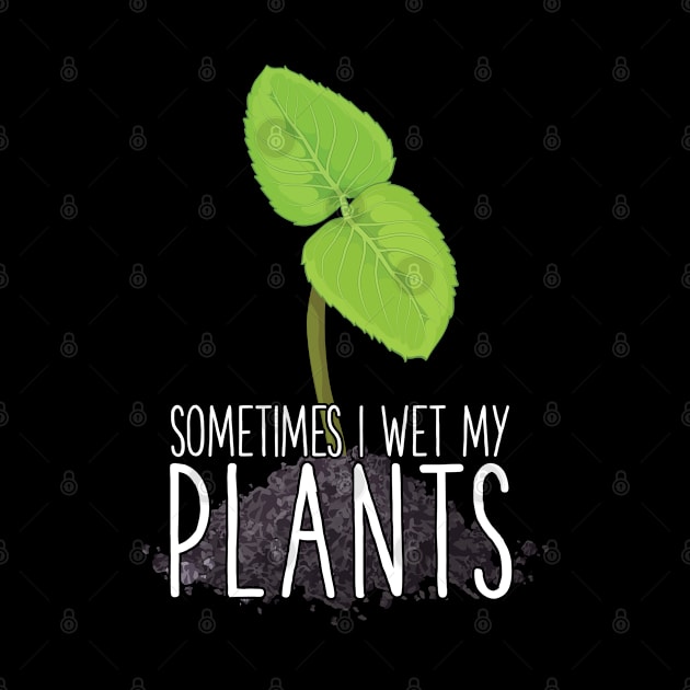 Sometimes I Wet My Plants Funny Gardening Gift Garden by MintedFresh