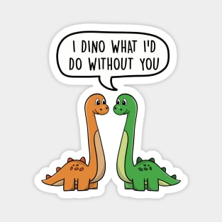 I dino what I'd do without you Magnet