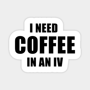 I Need Coffee In An IV Magnet