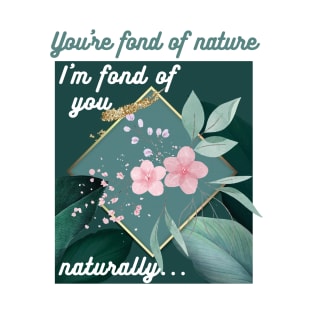 You're fond of nature, I'm fond of you naturally... T-Shirt