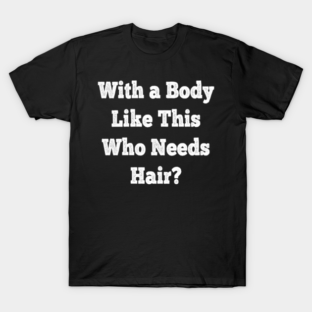 WHO NEEDS HAIR WITH BODY LIKE THIS MENS T SHIRT FUNNY FATHERS DAY GIFT DAD NEW WHO NEEDS HAIR WITH BODY LIKE THIS MENS T SHIRT FUNNY FATHERS DAY GIFT DAD NEW