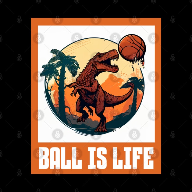 Ball Is Life Dinosaur Basketball Lovers Funny by Merchweaver