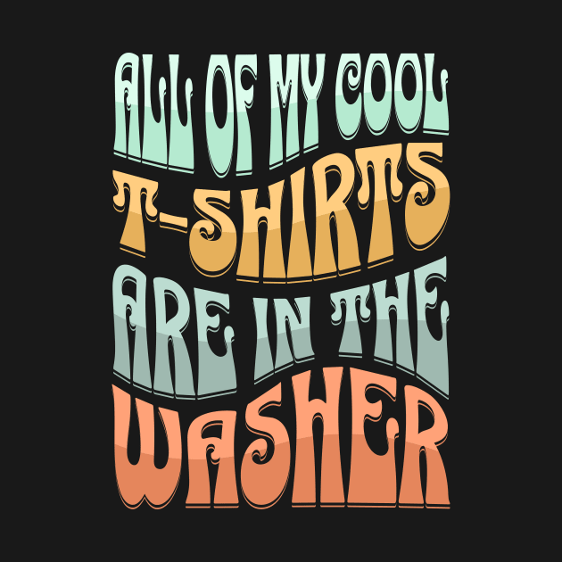 ALL OF  MY COOL T-SHIRTS ARE IN THE WASHER by Spark of Geniuz