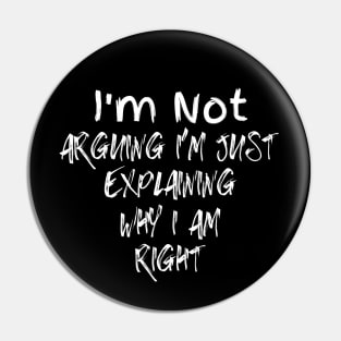 I'm Not Arguing I'm Just Explaining Why I Am Right Pin