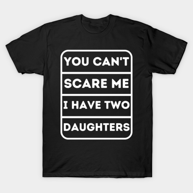 You Cant Scare Me I Have Two Daughters Funny Dad Joke Gift T-Shirt
