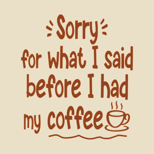 Sorry for What I said before I had Coffee T-Shirt