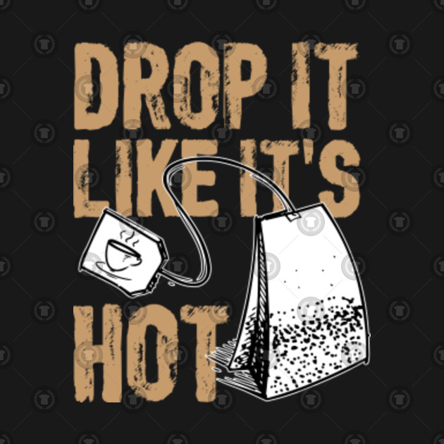Drop It Like It's Hot Tea Bag Tea TShirt TeePublic