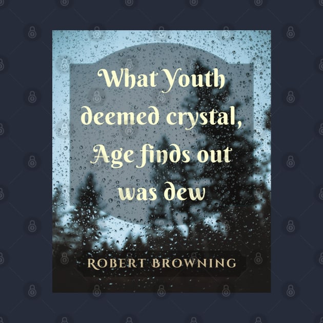 Robert Browning quote: What Youth deemed crystal, Age finds out was dew. by artbleed