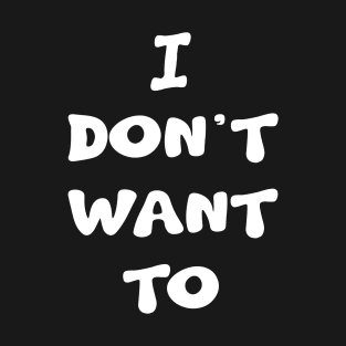 I Don't Want To T-Shirt