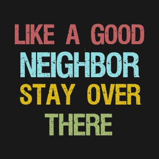 like a good neighbor stay over there T-Shirt