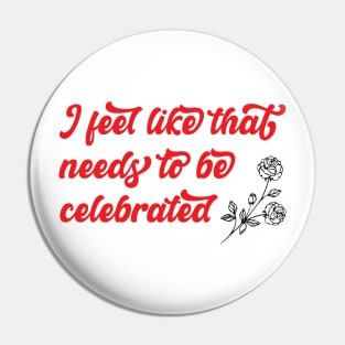 Needs to be celebrated Pin