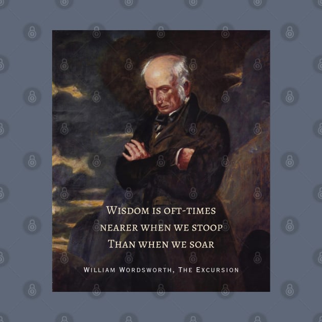 William Wordsworth portrait and  quote: Wisdom is oft-times nearer when we stoop Than when we soar. by artbleed