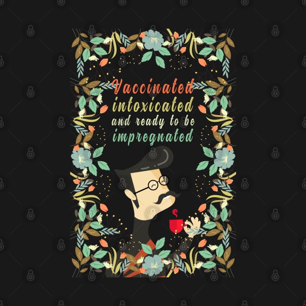 Vaccinated Intoxicated And Ready To Be Impregnated, Vaccination Humor, Retro Vintage Vaccinated Quote With Artistic Flower Pattern And Nature Art by BicycleStuff