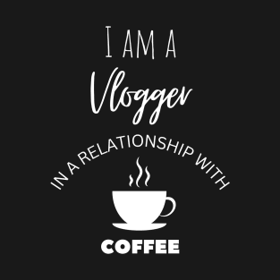 I am a Vlogger in a relationship with Coffee T-Shirt