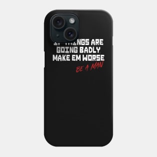 If Things Are Going Badly Make Em Worse Be A Man Phone Case