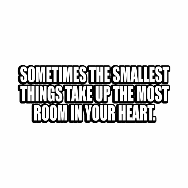 Sometimes the smallest things take up the most room in your heart by CRE4T1V1TY