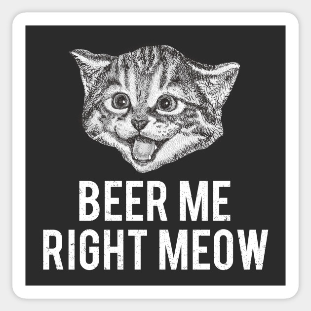 Beer Me Right Meow Cat Beer Sticker Teepublic